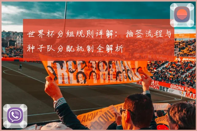 世界杯分组规则详解：抽签流程与种子队分配机制全解析