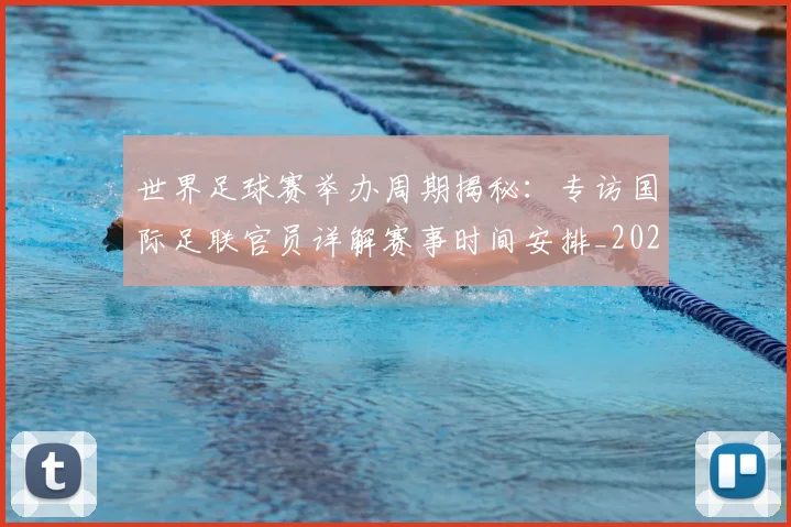 世界足球赛举办周期揭秘：专访国际足联官员详解赛事时间安排_20260610190149